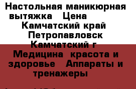  Настольная маникюрная вытяжка › Цена ­ 2 400 - Камчатский край, Петропавловск-Камчатский г. Медицина, красота и здоровье » Аппараты и тренажеры   